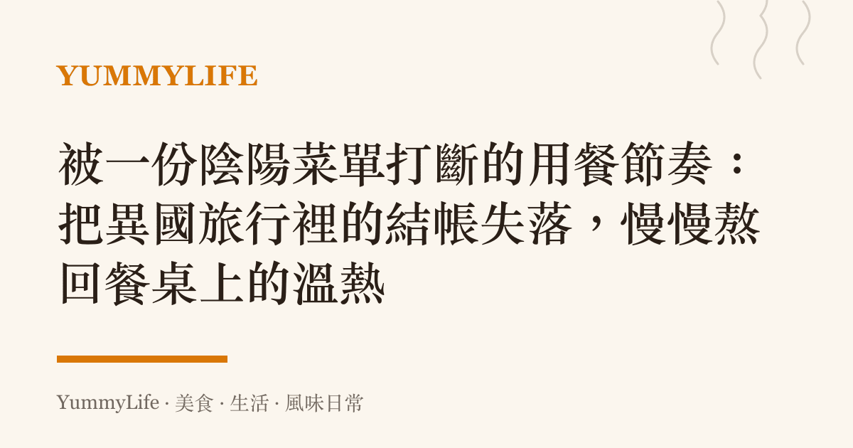 被一份陰陽菜單打斷的用餐節奏：把異國旅行裡的結帳失落，慢慢熬回餐桌上的溫熱