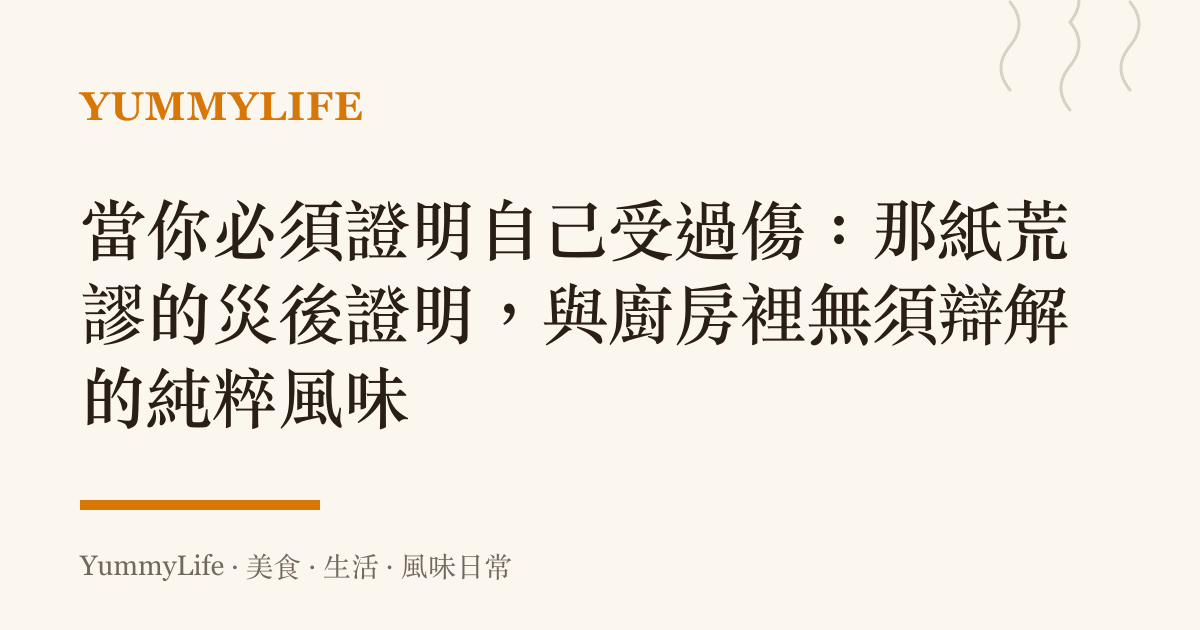 當你必須證明自己受過傷:那紙荒謬的災後證明,與廚房裡無須辯解的純粹風味