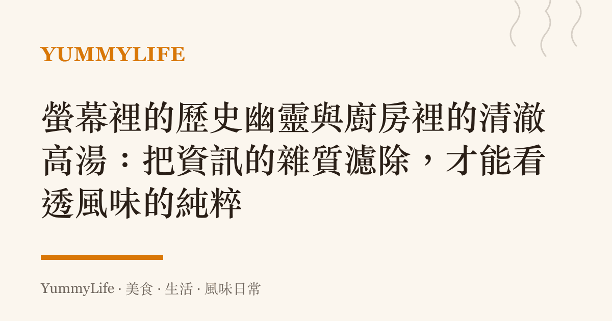 螢幕裡的歷史幽靈與廚房裡的清澈高湯:把資訊的雜質濾除,才能看透風味的純粹