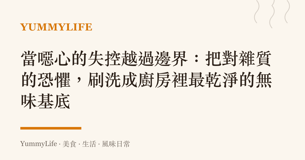 當噁心的失控越過邊界：把對雜質的恐懼，刷洗成廚房裡最乾淨的無味基底