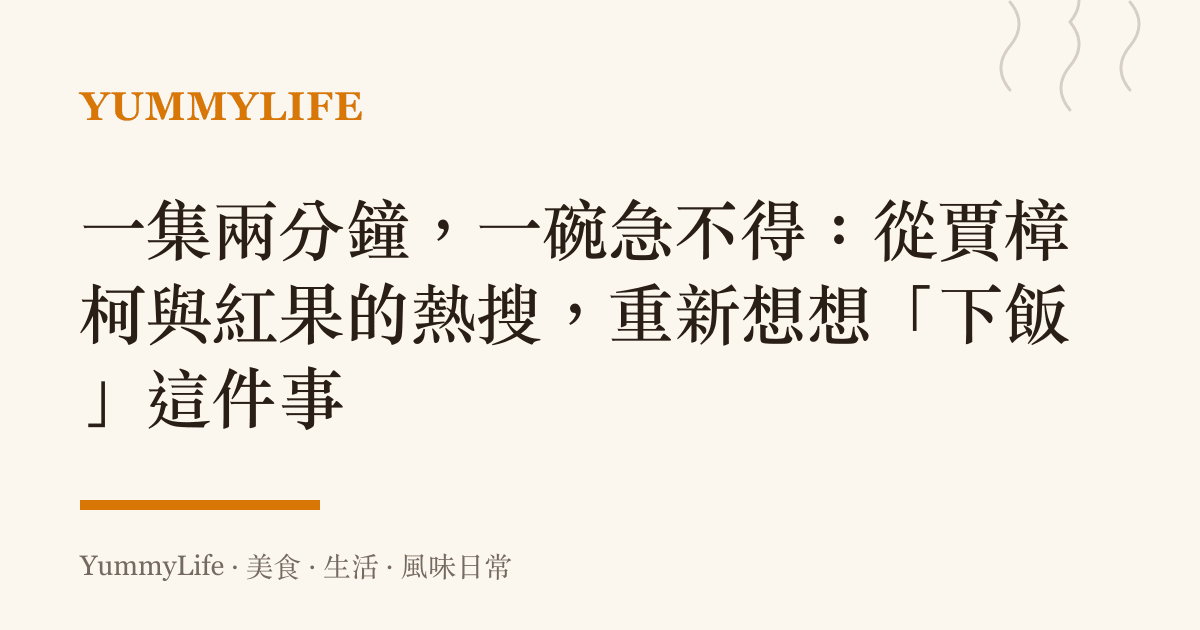 一集兩分鐘，一碗急不得：從賈樟柯與紅果的熱搜，重新想想「下飯」這件事