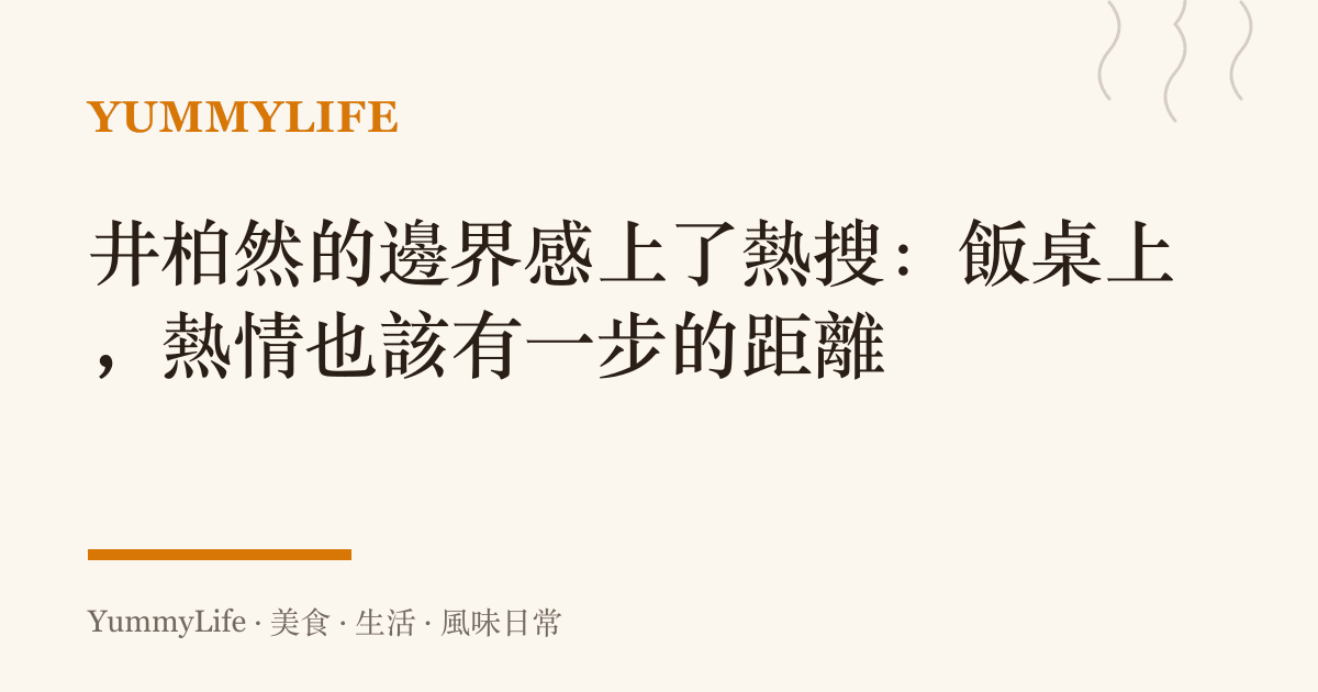 井柏然的邊界感上了熱搜：飯桌上，熱情也該有一步的距離