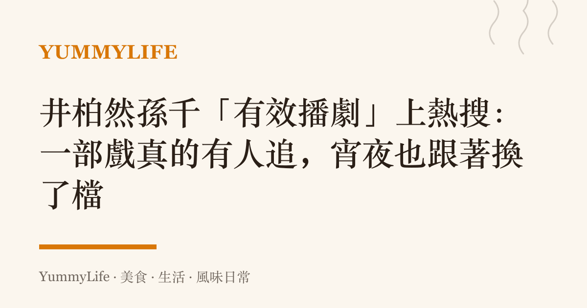 井柏然孫千「有效播劇」上熱搜:一部戲真的有人追,宵夜也跟著換了檔