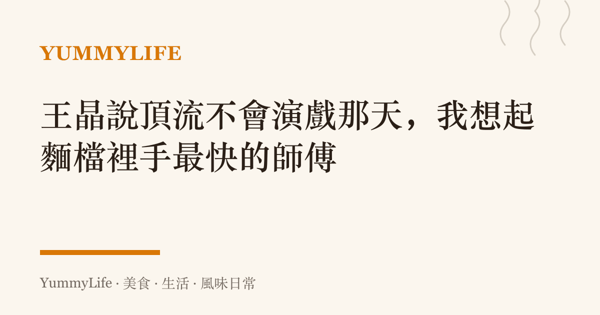 王晶說頂流不會演戲那天，我想起麵檔裡手最快的師傅
