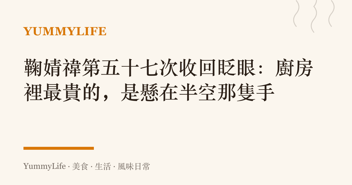 鞠婧禕第五十七次收回眨眼:廚房裡最貴的,是懸在半空那隻手