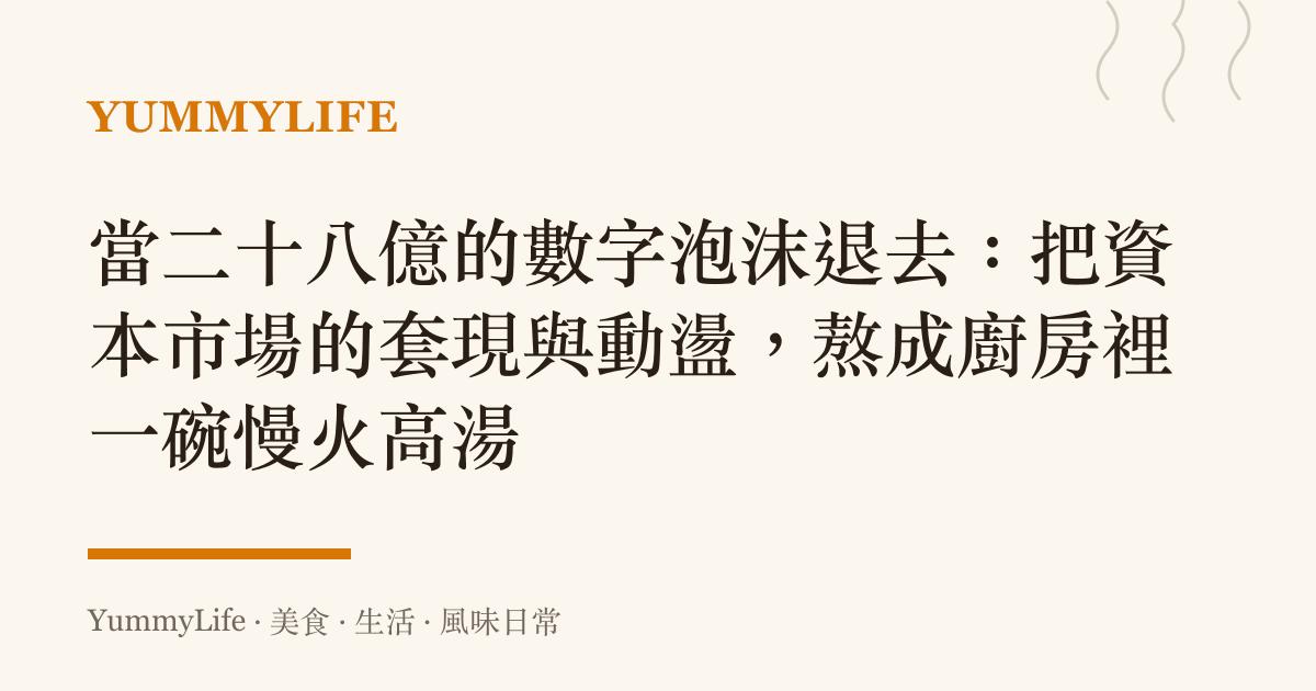 當二十八億的數字泡沫退去：把資本市場的套現與動盪，熬成廚房裡一碗慢火高湯