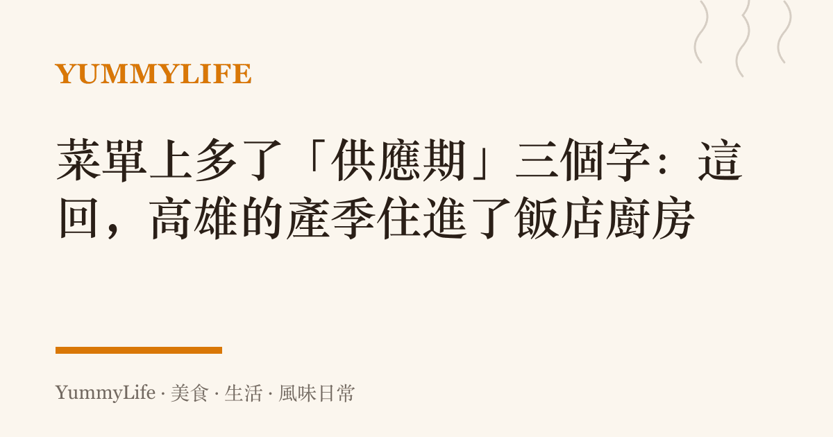 菜單上多了「供應期」三個字：這回，高雄的產季住進了飯店廚房