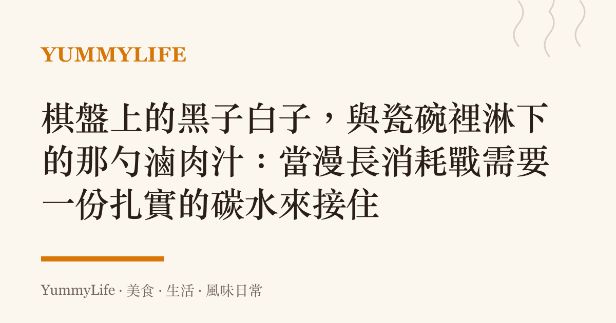棋盤上的黑子白子，與瓷碗裡淋下的那勺滷肉汁：當漫長消耗戰需要一份扎實的碳水來接住