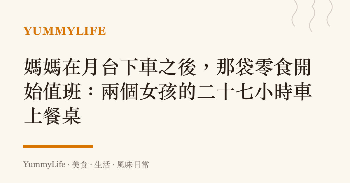 媽媽在月臺下車之後，那袋零食開始值班：兩個女孩的二十七小時車上餐桌