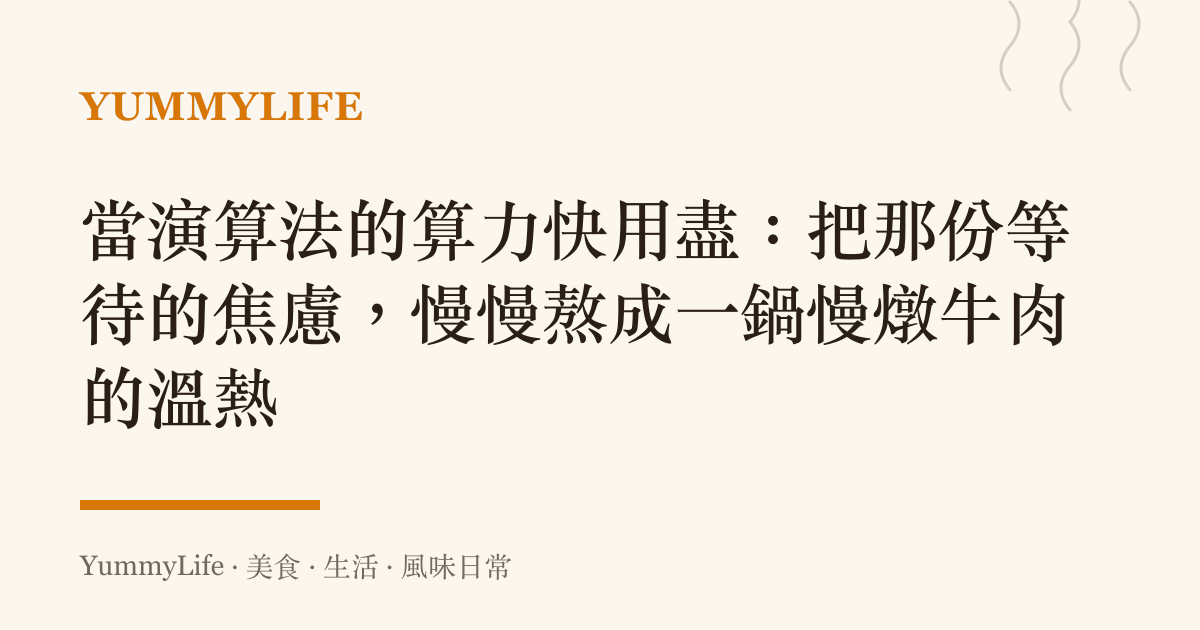 當演算法的算力快用盡:把那份等待的焦慮,慢慢熬成一鍋慢燉牛肉的溫熱