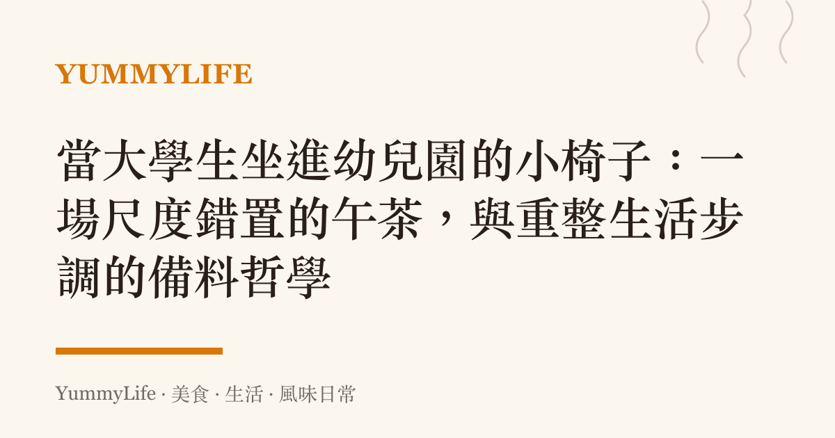 當大學生坐進幼兒園的小椅子:一場尺度錯置的午茶,與重整生活步調的備料哲學