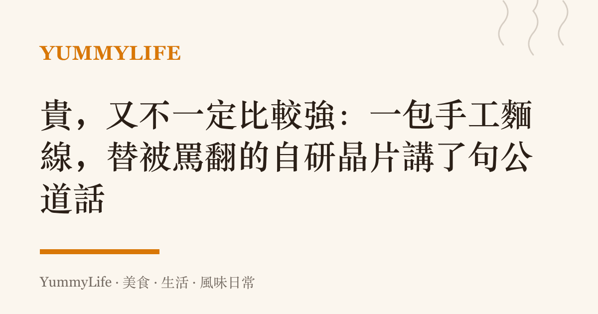 貴，又不一定比較強：一包手工麵線，替被罵翻的自研晶片講了句公道話