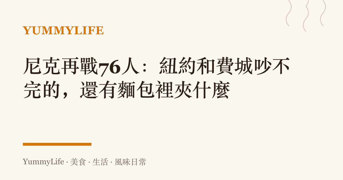 尼克再戰76人:紐約和費城吵不完的,還有麵包裡夾什麼