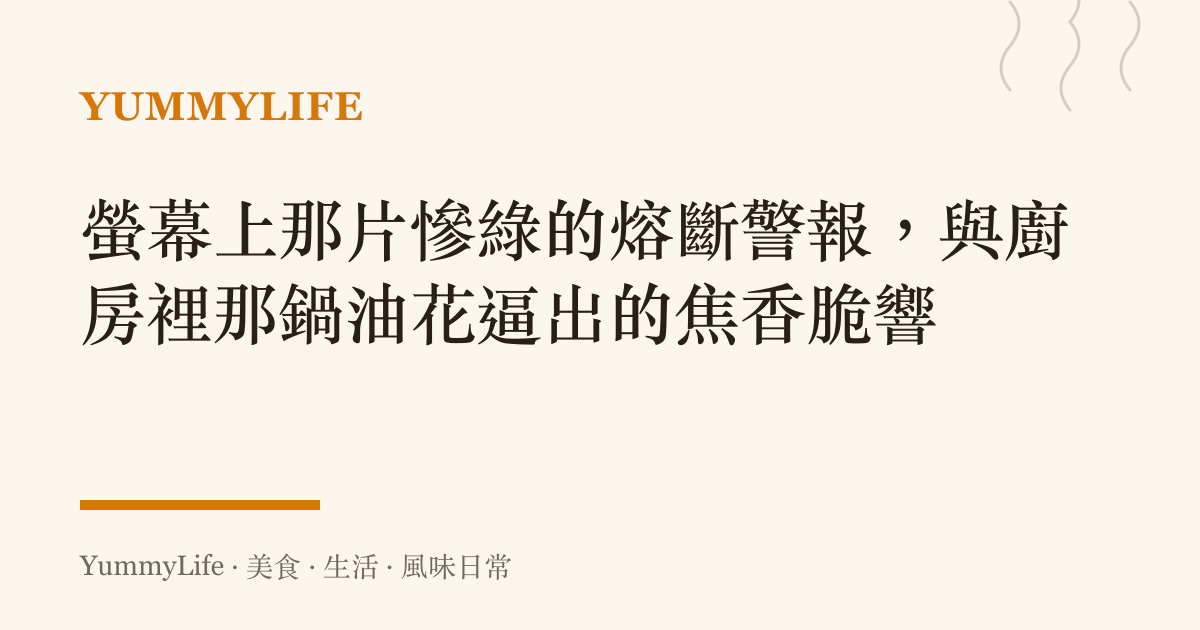 螢幕上那片慘綠的熔斷警報,與廚房裡那鍋油花逼出的焦香脆響
