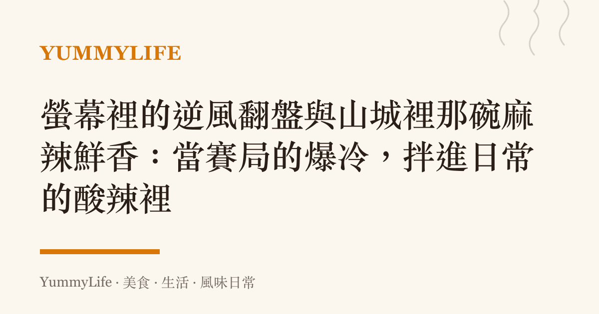 螢幕裡的逆風翻盤與山城裡那碗麻辣鮮香：當賽局的爆冷，拌進日常的酸辣裡