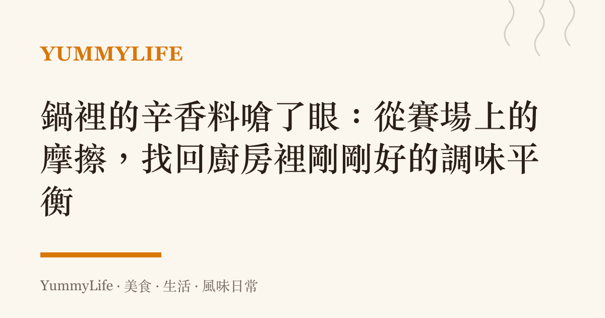 鍋裡的辛香料嗆了眼：從賽場上的摩擦，找回廚房裡剛剛好的調味平衡