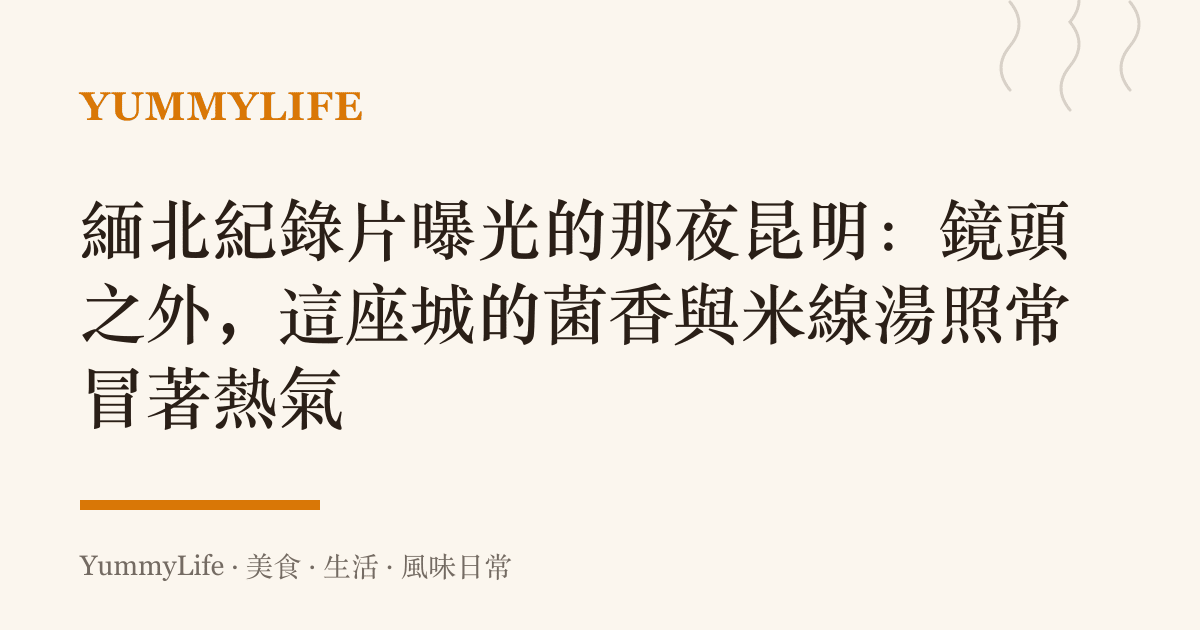緬北紀錄片曝光的那夜昆明:鏡頭之外,這座城的菌香與米線湯照常冒著熱氣