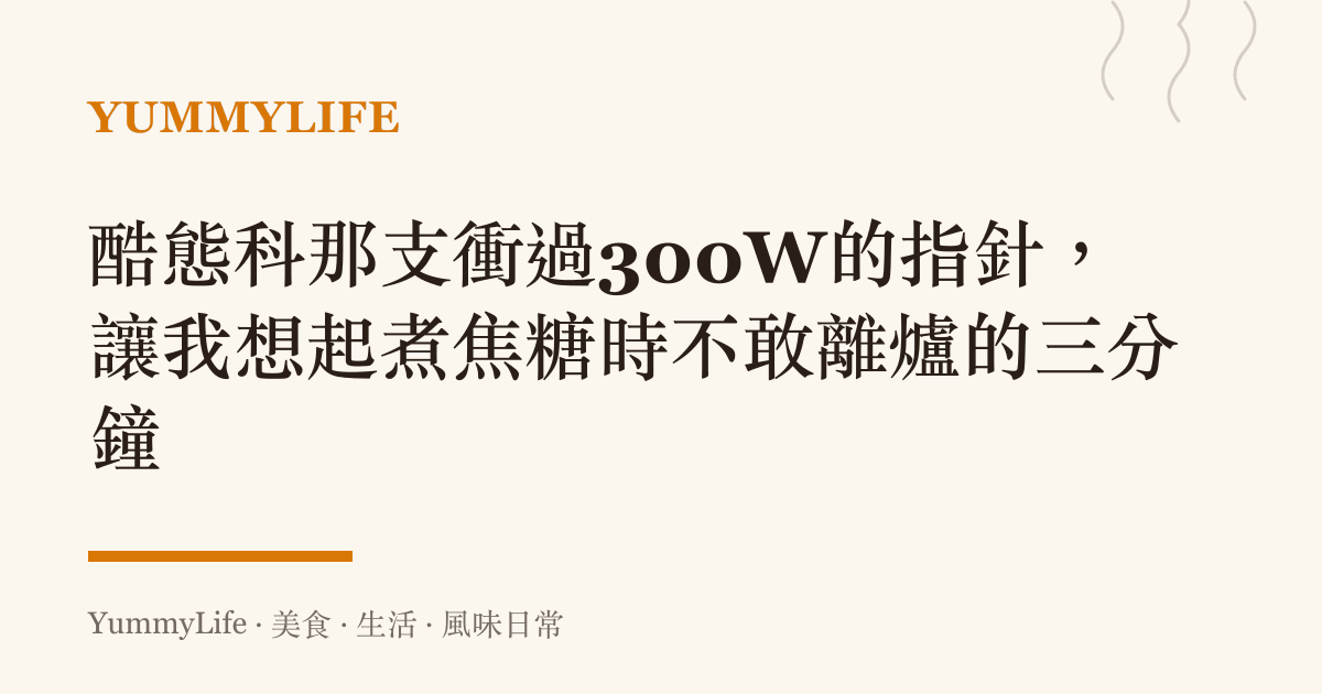 酷態科那支衝過300W的指針,讓我想起煮焦糖時不敢離爐的三分鐘