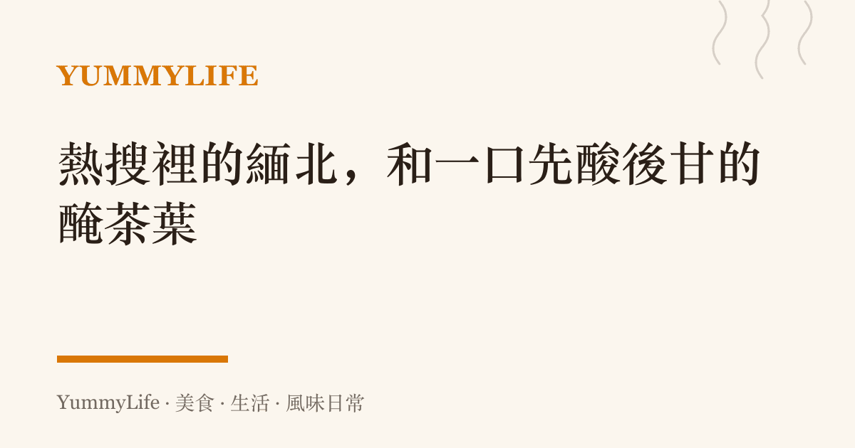 熱搜裡的緬北，和一口先酸後甘的醃茶葉