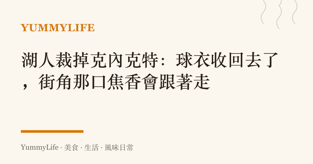 湖人裁掉克內克特：球衣收回去了，街角那口焦香會跟著走