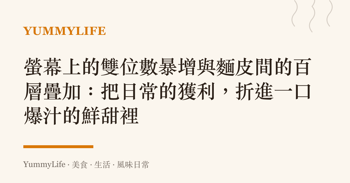 螢幕上的雙位數暴增與麵皮間的百層疊加：把日常的獲利，折進一口爆汁的鮮甜裡