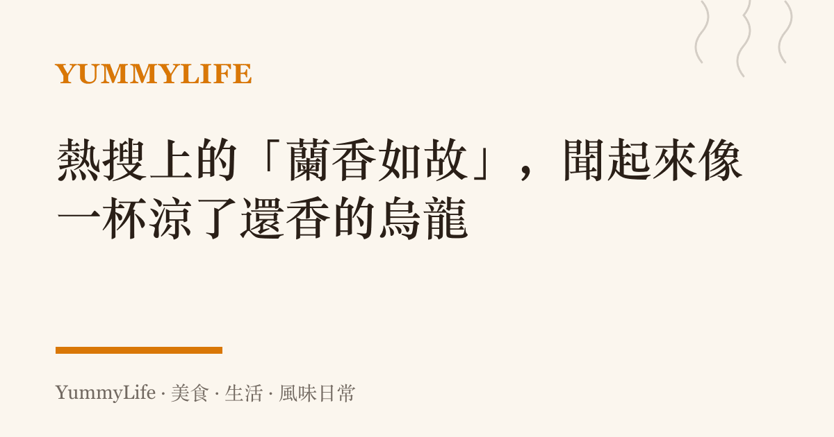 熱搜上的「蘭香如故」,聞起來像一杯涼了還香的烏龍