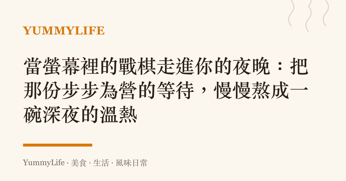 當螢幕裡的戰棋走進你的夜晚:把那份步步為營的等待,慢慢熬成一碗深夜的溫熱