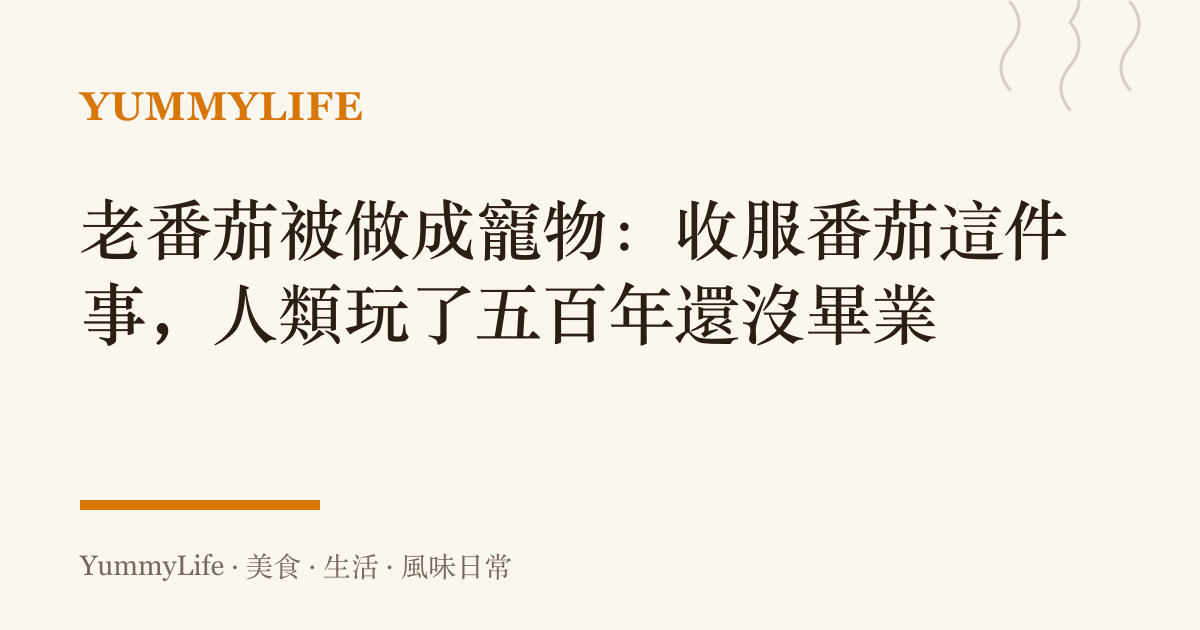 老番茄被做成寵物：收服番茄這件事，人類玩了五百年還沒畢業