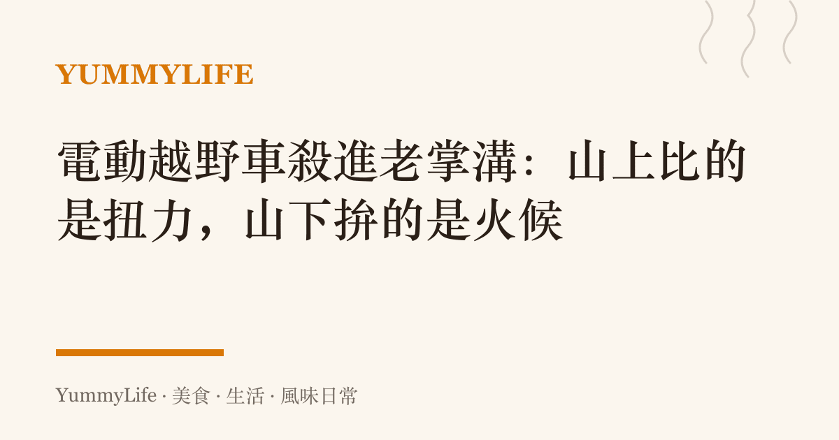 電動越野車殺進老掌溝:山上比的是扭力,山下拚的是火候