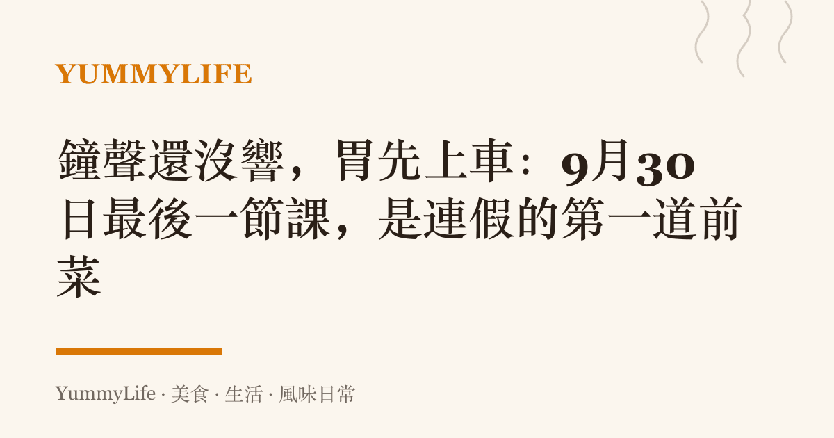 鐘聲還沒響,胃先上車:9月30日最後一節課,是連假的第一道前菜
