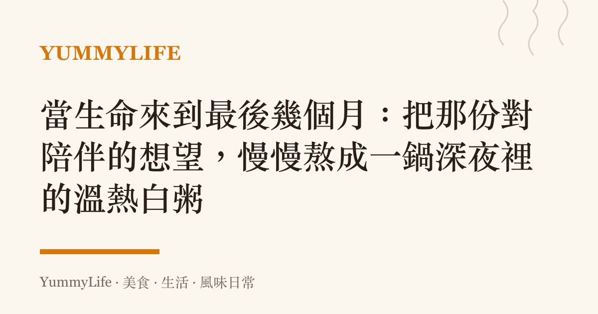 當生命來到最後幾個月:把那份對陪伴的想望,慢慢熬成一鍋深夜裡的溫熱白粥