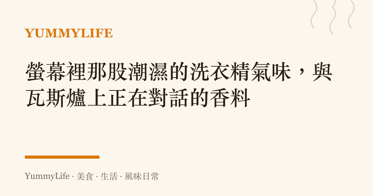 螢幕裡那股潮濕的洗衣精氣味，與瓦斯爐上正在對話的香料