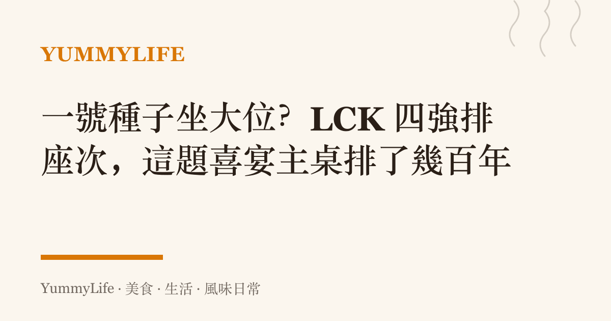 一號種子坐大位？LCK 四強排座次，這題喜宴主桌排了幾百年