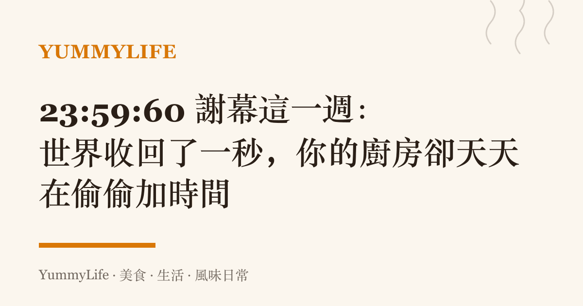 23:59:60 謝幕這一週:世界收回了一秒,你的廚房卻天天在偷偷加時間