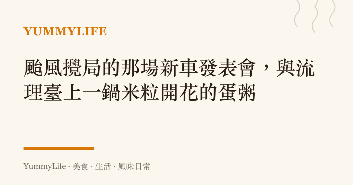 颱風攪局的那場新車發表會,與流理臺上一鍋米粒開花的蛋粥