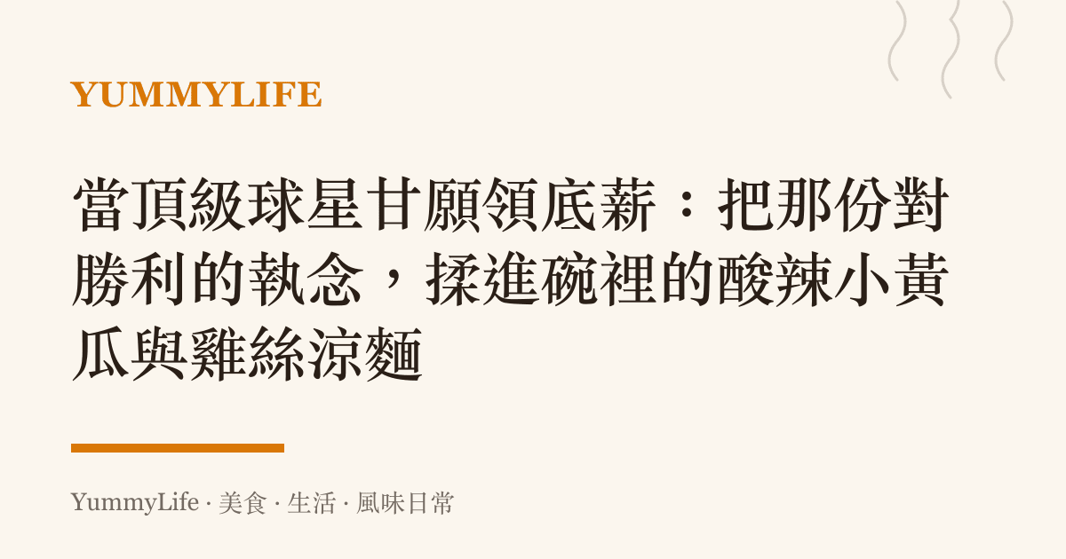 當頂級球星甘願領底薪:把那份對勝利的執念,揉進碗裡的酸辣小黃瓜與雞絲涼麵
