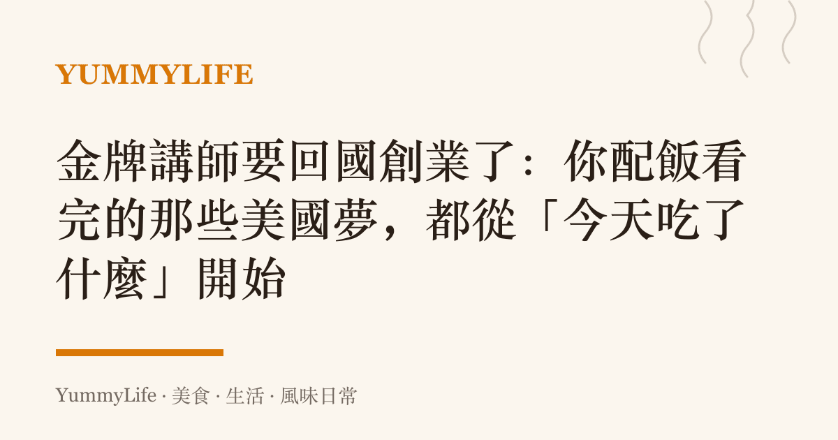 金牌講師要回國創業了：你配飯看完的那些美國夢，都從「今天喫了什麼」開始