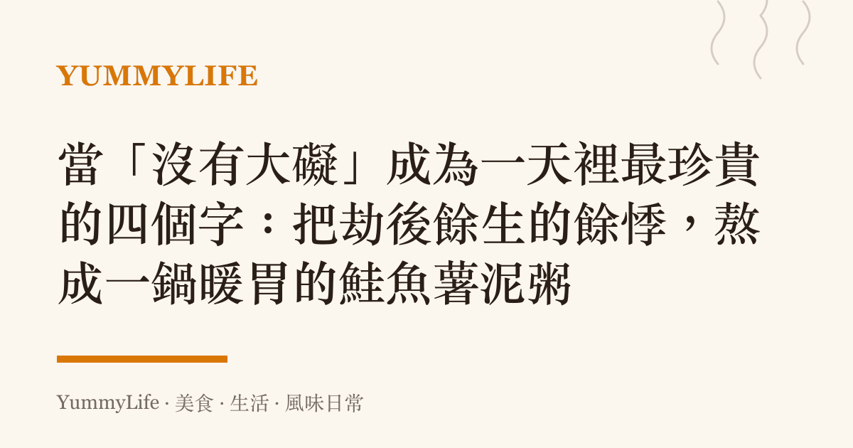 當「沒有大礙」成為一天裡最珍貴的四個字:把劫後餘生的餘悸,熬成一鍋暖胃的鮭魚薯泥粥
