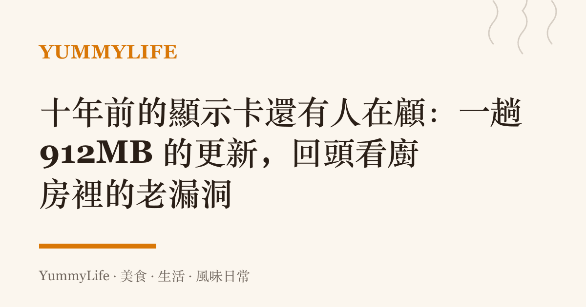 十年前的顯示卡還有人在顧:一趟 912MB 的更新,回頭看廚房裡的老漏洞