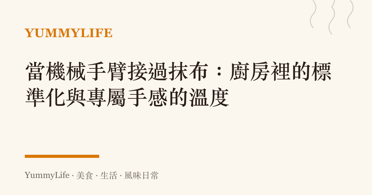 當機械手臂接過抹布：廚房裡的標準化與專屬手感的溫度