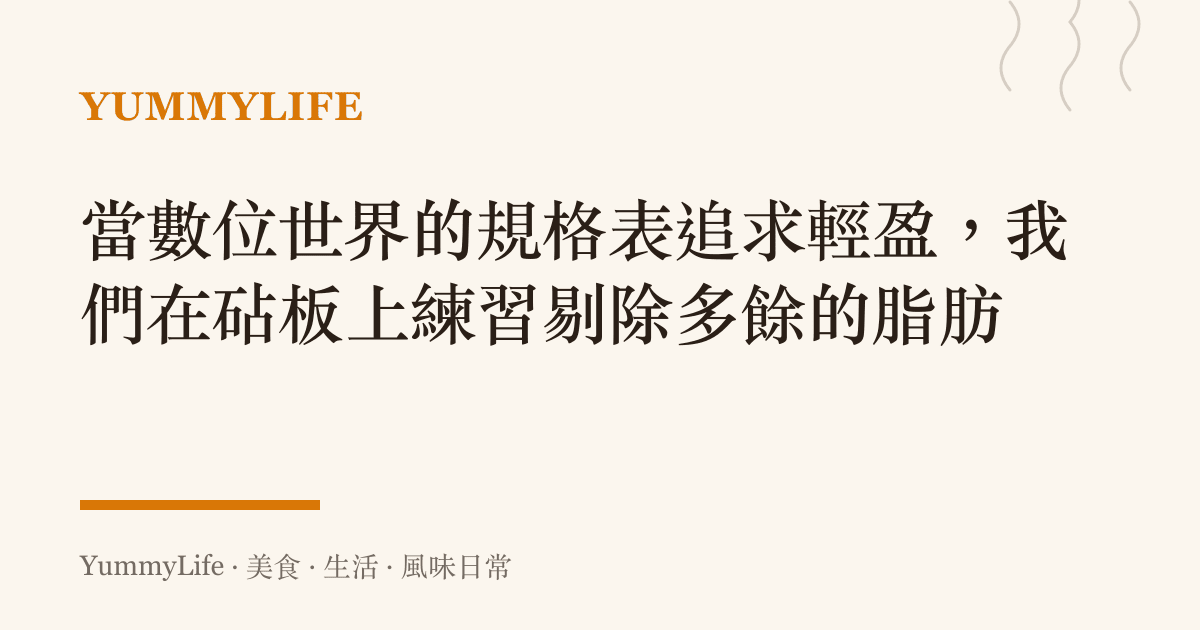 當數位世界的規格表追求輕盈，我們在砧板上練習剔除多餘的脂肪