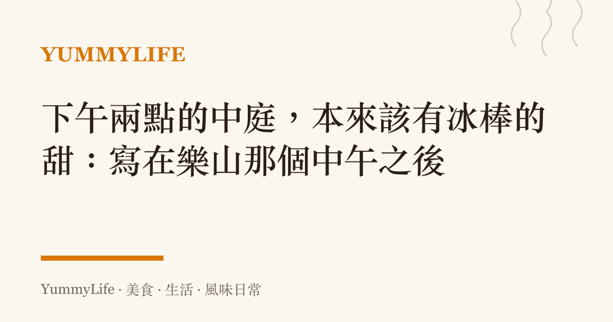 下午兩點的中庭,本來該有冰棒的甜:寫在樂山那個中午之後