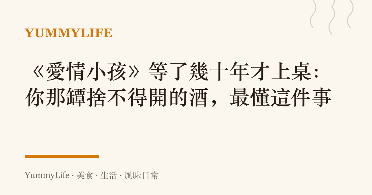 《愛情小孩》等了幾十年才上桌：你那罈捨不得開的酒，最懂這件事