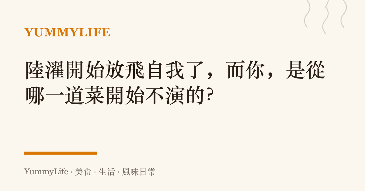 陸濯開始放飛自我了，而你，是從哪一道菜開始不演的？