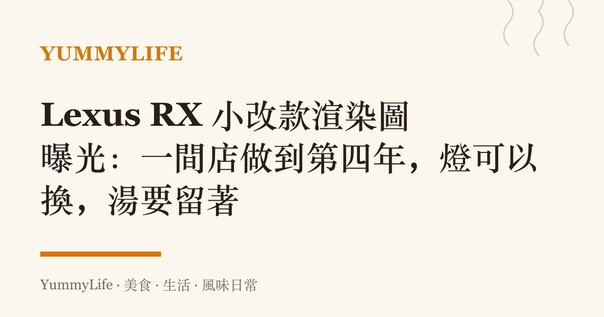 Lexus RX 小改款渲染圖曝光:一間店做到第四年,燈可以換,湯要留著