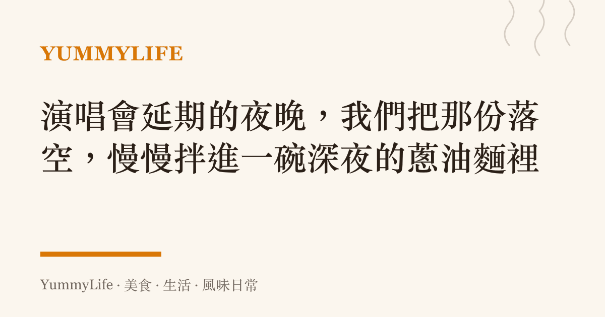 演唱會延期的夜晚,我們把那份落空,慢慢拌進一碗深夜的蔥油麵裡