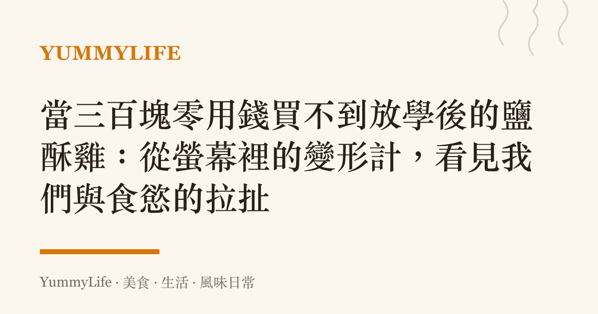 當三百塊零用錢買不到放學後的鹽酥雞:從螢幕裡的變形計,看見我們與食慾的拉扯