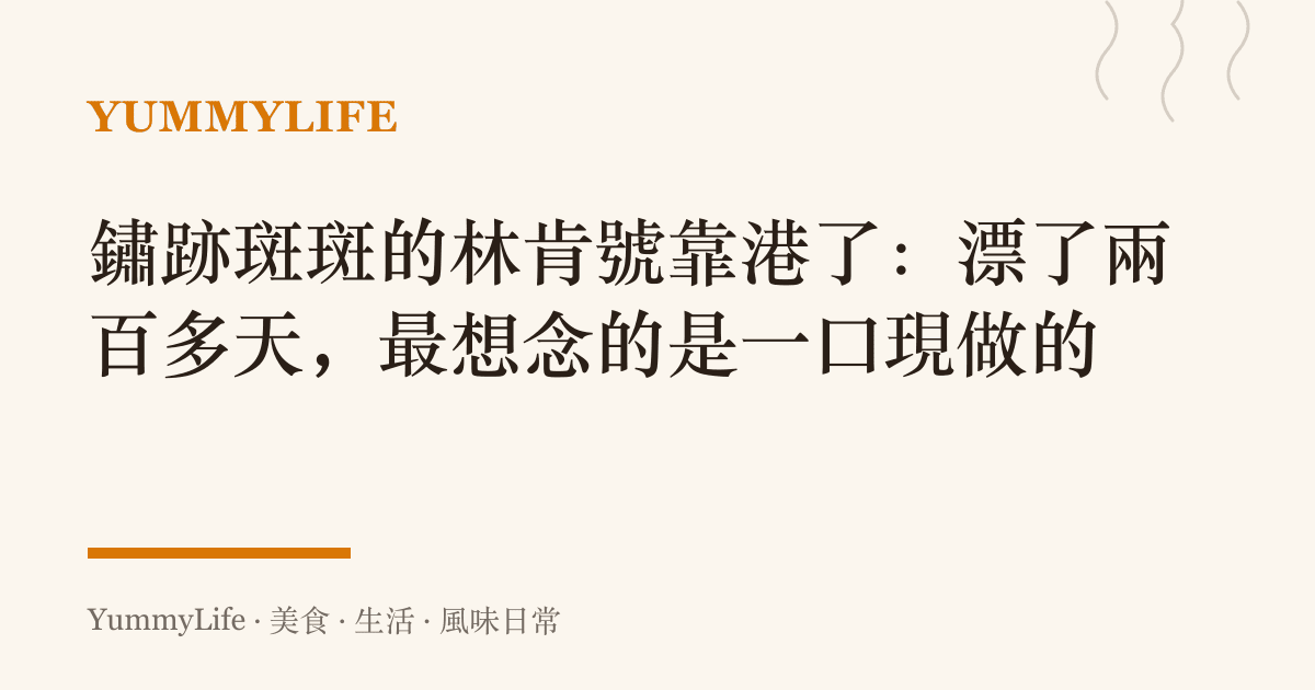 鏽跡斑斑的林肯號靠港了:漂了兩百多天,最想念的是一口現做的