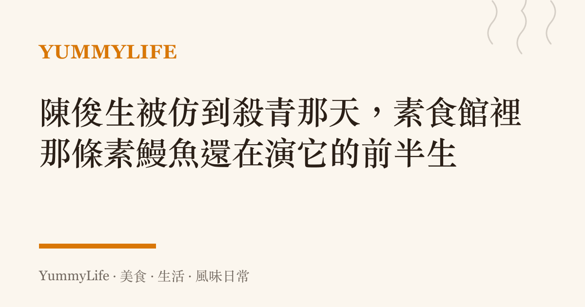 陳俊生被仿到殺青那天,素食館裡那條素鰻魚還在演它的前半生