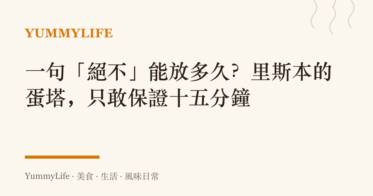 一句「絕不」能放多久？裏斯本的蛋塔，只敢保證十五分鐘